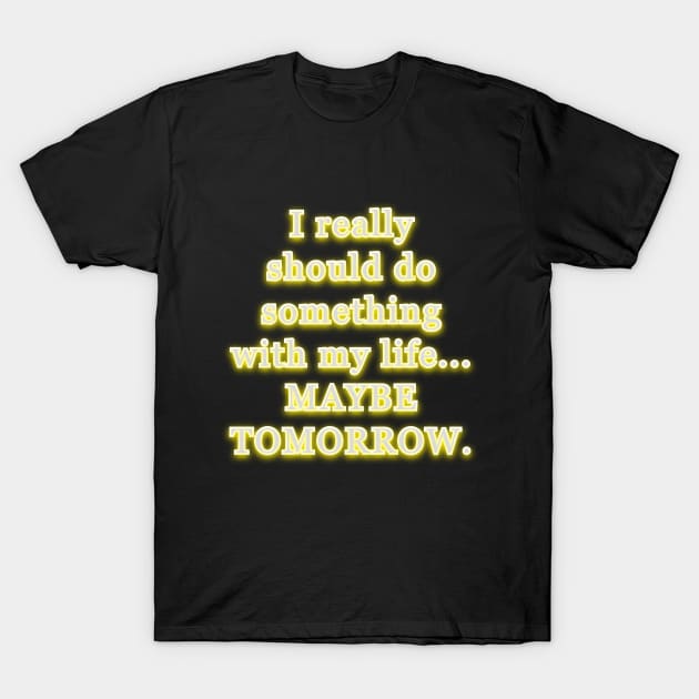 I really should do something with my life, maybe tomorrow. T-Shirt by Word and Saying